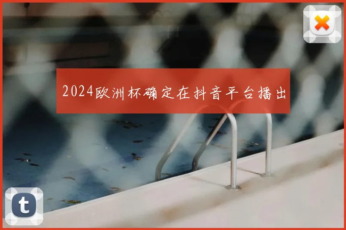 2024欧洲杯确定在抖音平台播出