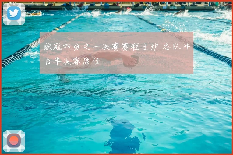 欧冠四分之一决赛赛程出炉 各队冲击半决赛席位
