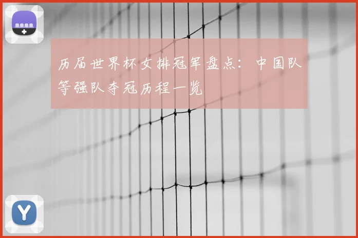 历届世界杯女排冠军盘点:中国队等强队夺冠历程一览