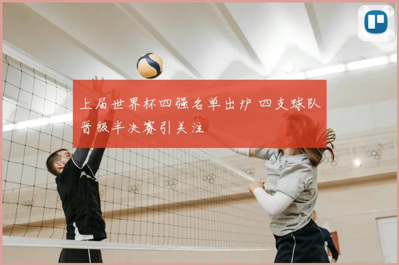 上届世界杯四强名单出炉 四支球队晋级半决赛引关注