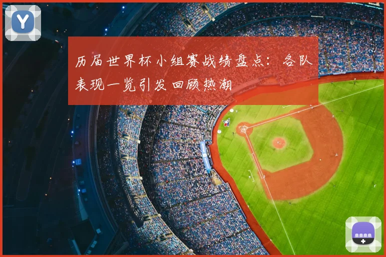 历届世界杯小组赛战绩盘点:各队表现一览引发回顾热潮