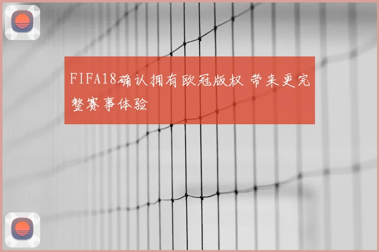 FIFA18确认拥有欧冠版权 带来更完整赛事体验