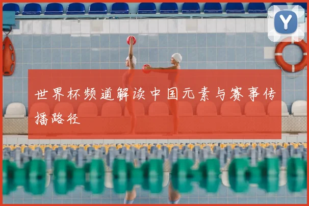 世界杯频道解读中国元素与赛事传播路径