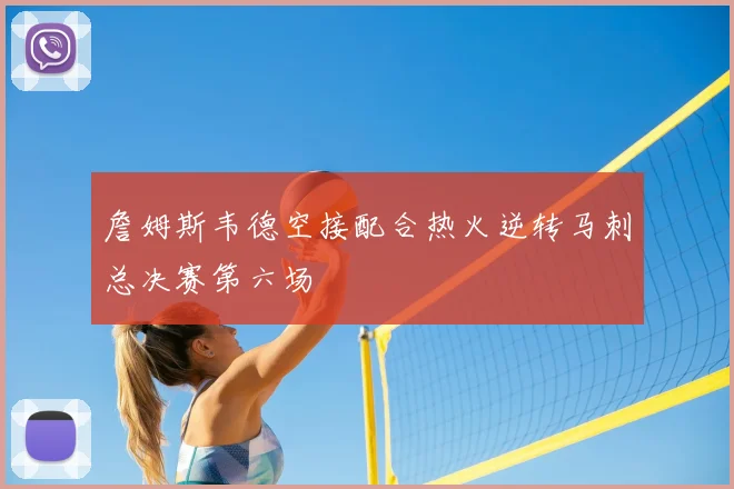 詹姆斯韦德空接配合热火逆转马刺总决赛第六场