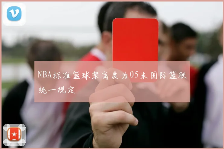 NBA标准篮球架高度为05米国际篮联统一规定